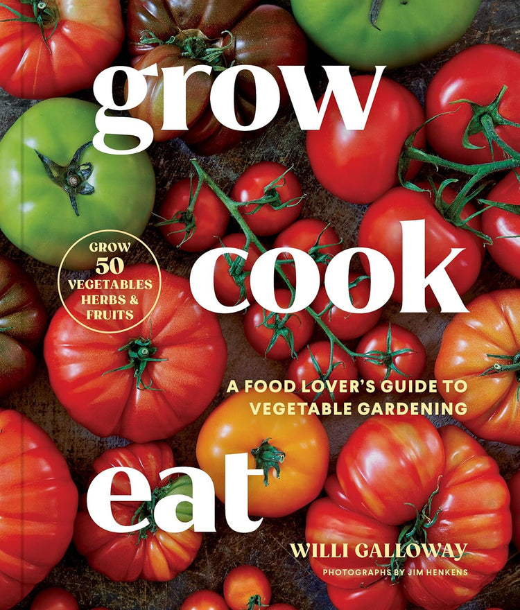 Grow Cook Eat: A Food Lover's Guide to Vegetable Gardening, Including How to Grow 50 Vegetables, Herbs, and Fruits