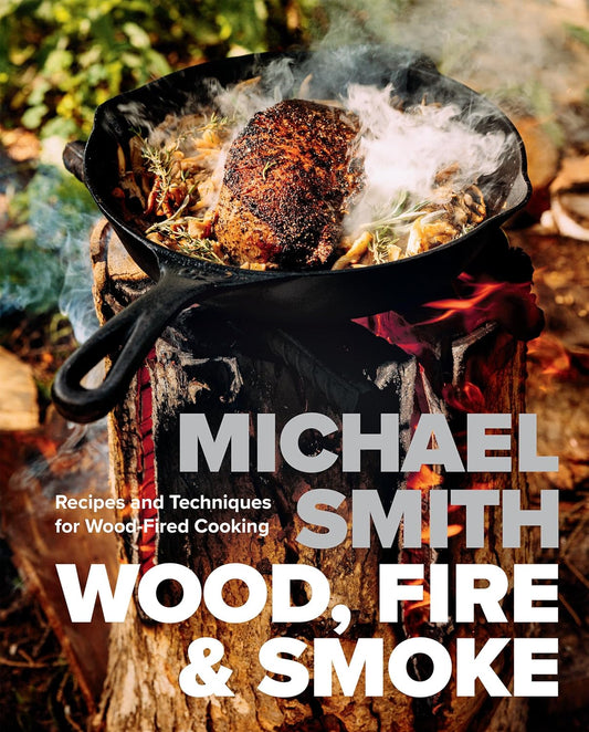 Wood, Fire & Smoke: Recipes and Techniques for Wood-Fired Cooking