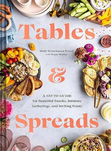 Tables & Spreads: A Go-To Guide for Beautiful Snacks, Intimate Gatherings, and Inviting Feasts